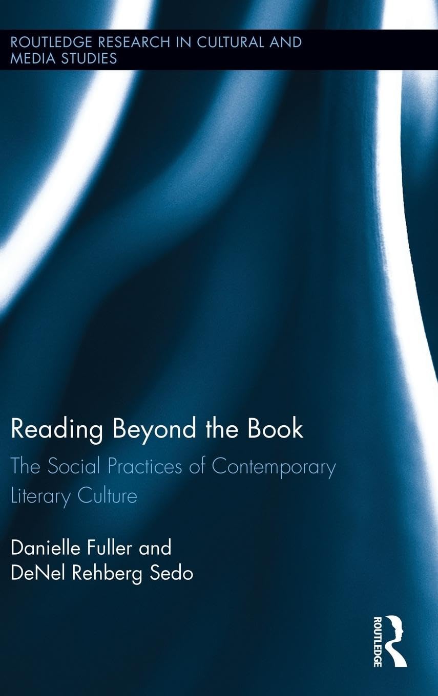 Reading Beyond the Book: The Social Practices of Contemporary Literary Culture (Routledge Research in Cultural and Media Studies, 49, Band 49)