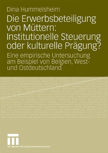 Die Erwerbsbeteiligung von Müttern: Institutionelle Steuerung oder kulturelle Prägung?: Eine empirische Untersuchung am Beispiel von Belgien, West- und Ostdeutschland
