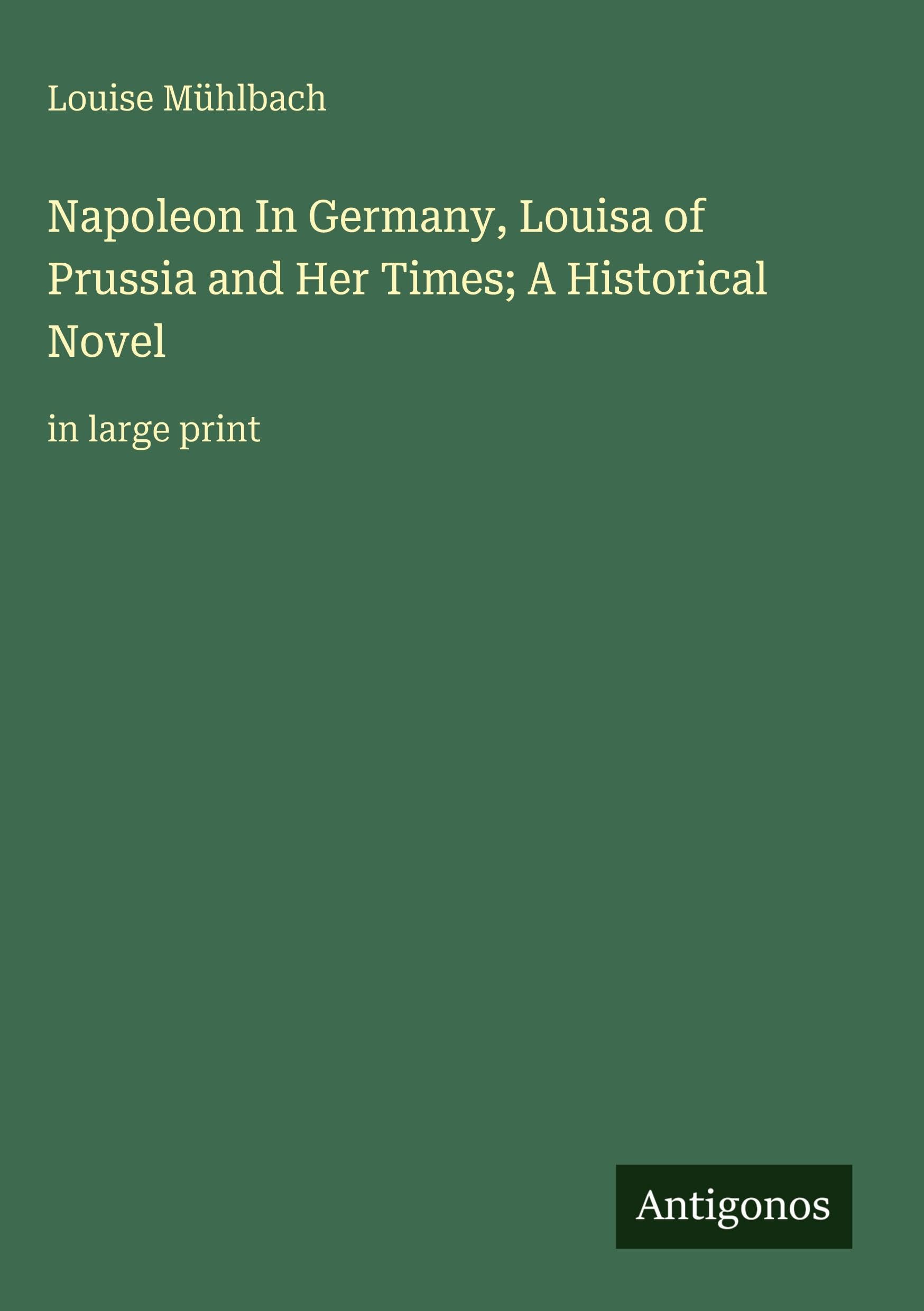 Napoleon In Germany, Louisa of Prussia and Her Times; A Historical Novel: in large print