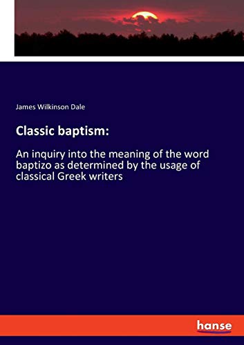 Classic baptism:: An inquiry into the meaning of the word baptizo as determined by the usage of classical Greek writers