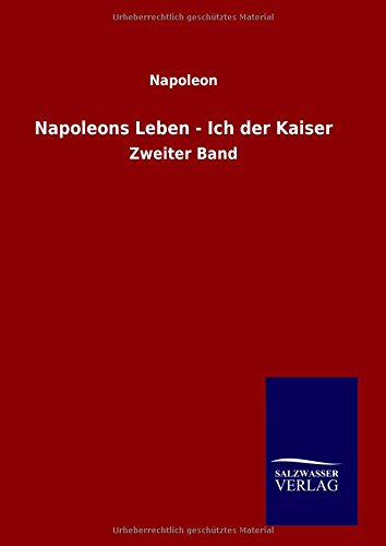 Napoleons Leben - Ich der Kaiser: Zweiter Band