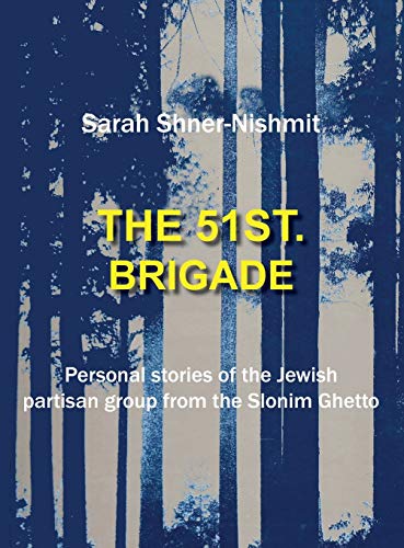 The 51st Brigade - Personal stories of the Jewish Partisan group from the Slonim Ghetto