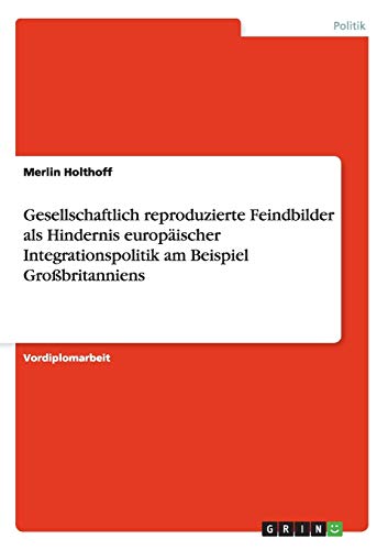 Gesellschaftlich reproduzierte Feindbilder als Hindernis europäischer Integrationspolitik am Beispiel Großbritanniens