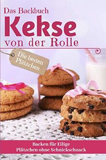 Das Backbuch KEKSE VON DER ROLLE: Die besten Plätzchen backen für Eilige - Plätzchen ohne Schnickschnack (Backen - die besten Rezepte)