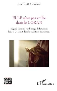 Elle n'est pas voilée dans le Coran : regard féminin sur l'image de la femme dans le Coran et dans la tradition musulmane