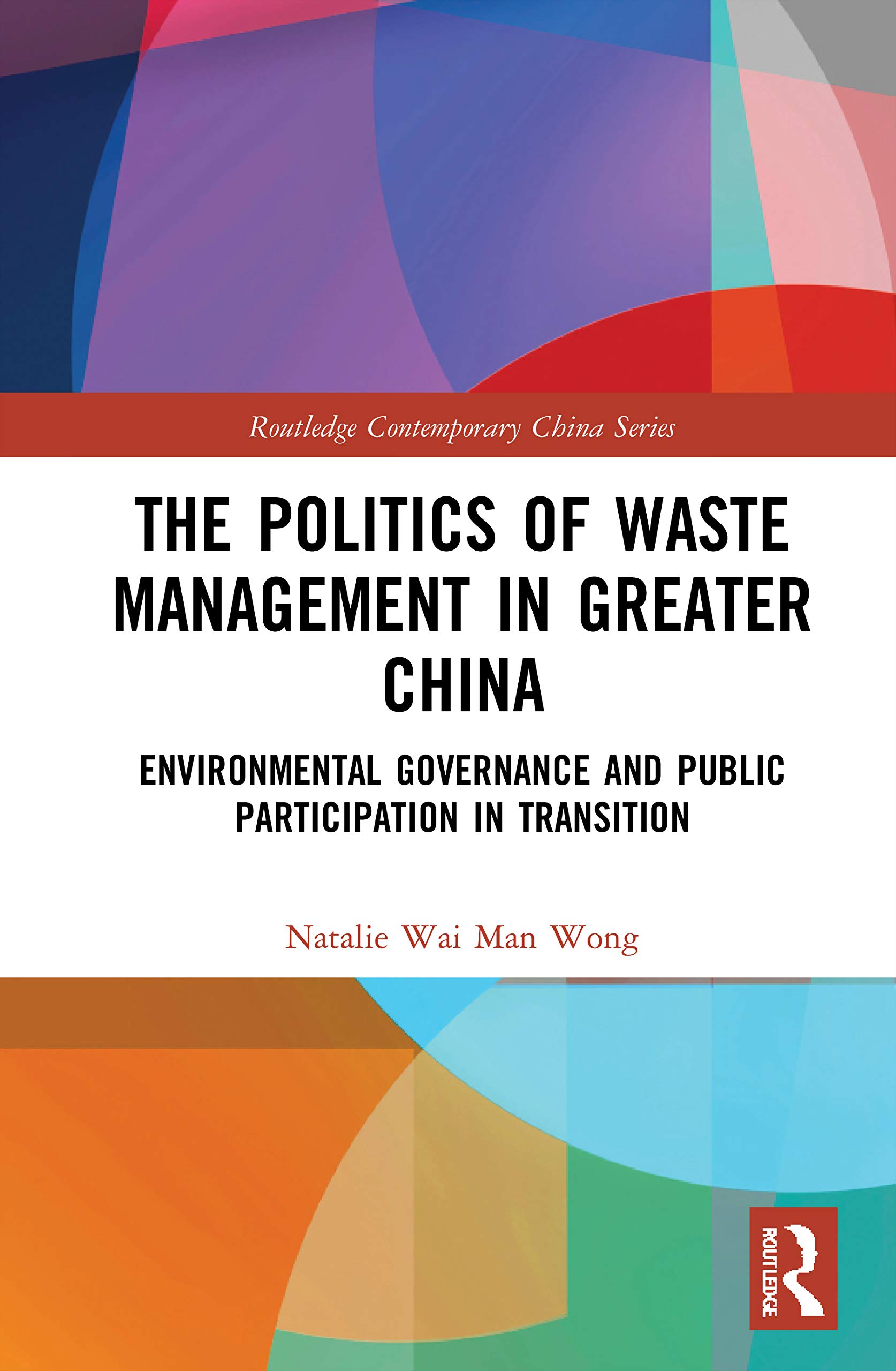 The Politics of Waste Management in Greater China: Environmental Governance and Public Participation in Transition (Routledge Contemporary China)