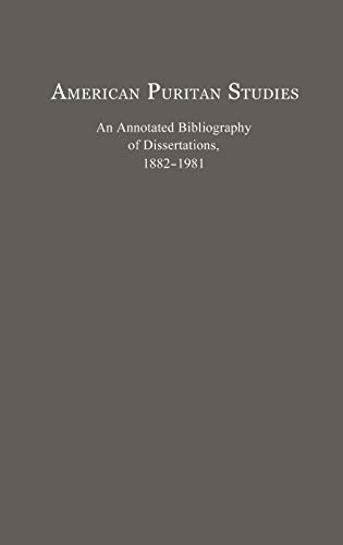 American Puritan Studies: An Annotated Bibliography of Dissertations, 1882-1981 (Bibliographies and Indexes in American History)