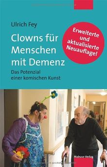 Clowns für Menschen mit Demenz. Das Potenzial einer komischen Kunst. Mit einem Vorwort von Prof. Dr. Dr. Rolf Dieter Hirsch