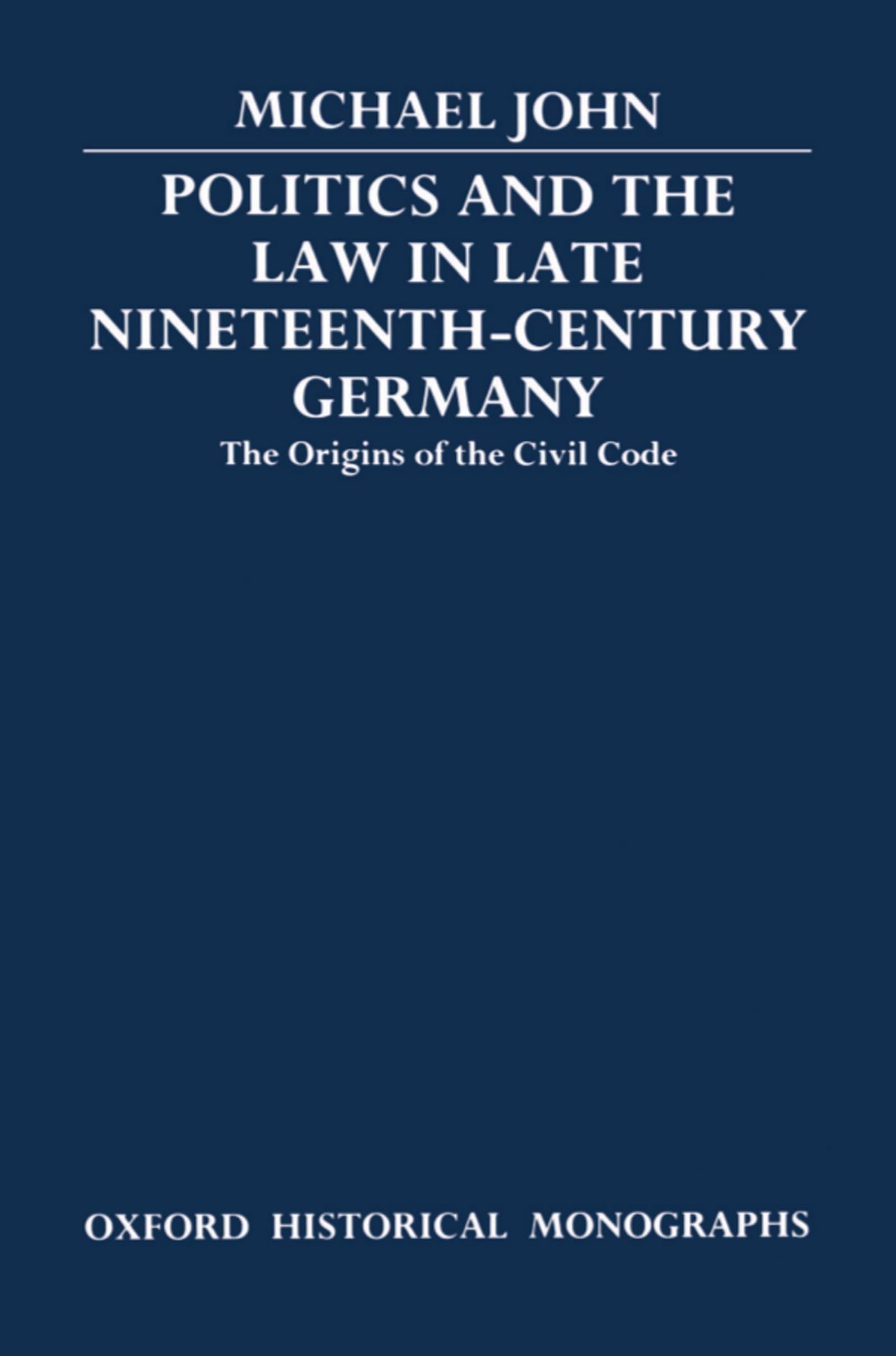 Politics and the Law in Late Nineteenth-Century Germany: The Origins of the Civil Code (Oxford Historical Monographs)