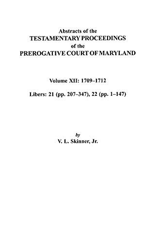 Abstracts of the Testamentary Proceedings of the Prerogative Court of Maryland. Volume XII: 1709-1712; Libers 21 (Pp. 207-347), 22 (Pp. 1-147)