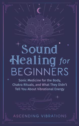 Ascending Vibrations Sound Healing For Beginners, Sonic Medicine For The Body, Chakra Rituals And What They Didn’t Tell You About Vibrational Energy