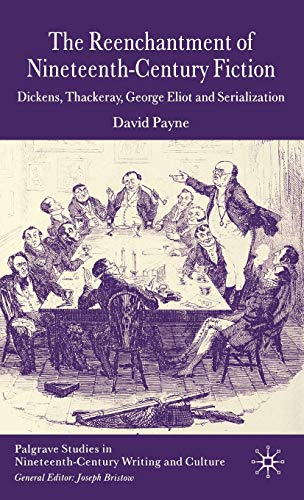 The Reenchantment of Nineteenth-Century Fiction: Dickens, Thackeray, George Eliot and Serialization (Palgrave Studies in Nineteenth-Century Writing and Culture)
