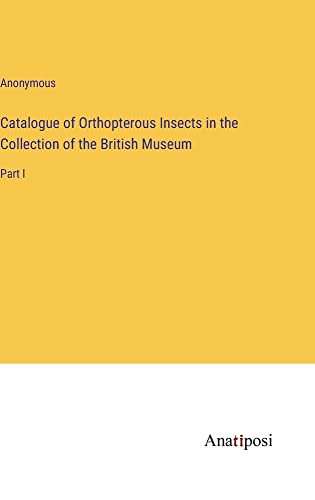 Catalogue of Orthopterous Insects in the Collection of the British Museum: Part I