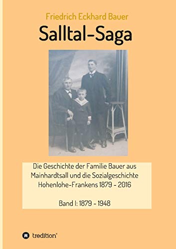 Salltal-Saga: Die Geschichte der Familie Bauer aus Mainhardtsall und die Sozialgeschichte Hohenlohe-Frankens 1879 - 2016 (Band I - III)