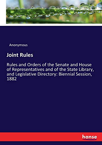 Joint Rules: Rules and Orders of the Senate and House of Representatives and of the State Library, and Legislative Directory: Biennial Session, 1882