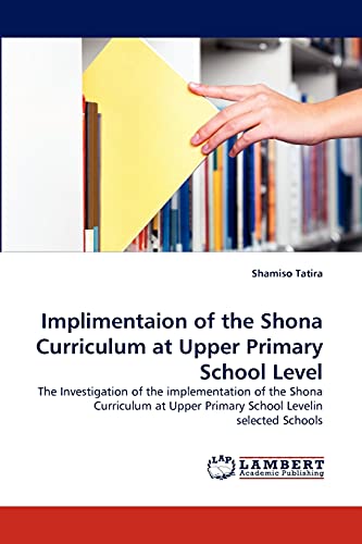 Implimentaion of the Shona Curriculum at Upper Primary School Level: The Investigation of the implementation of the Shona Curriculum at Upper Primary School Levelin selected Schools