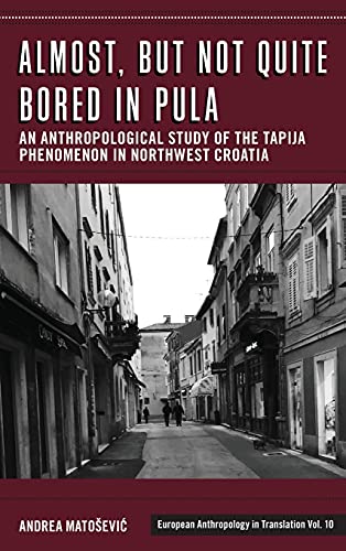Almost, but Not Quite Bored in Pula: An Anthropological Study of the Tapija Phenomenon in Northwest Croatia (European Anthropology in Translation, Band 10)