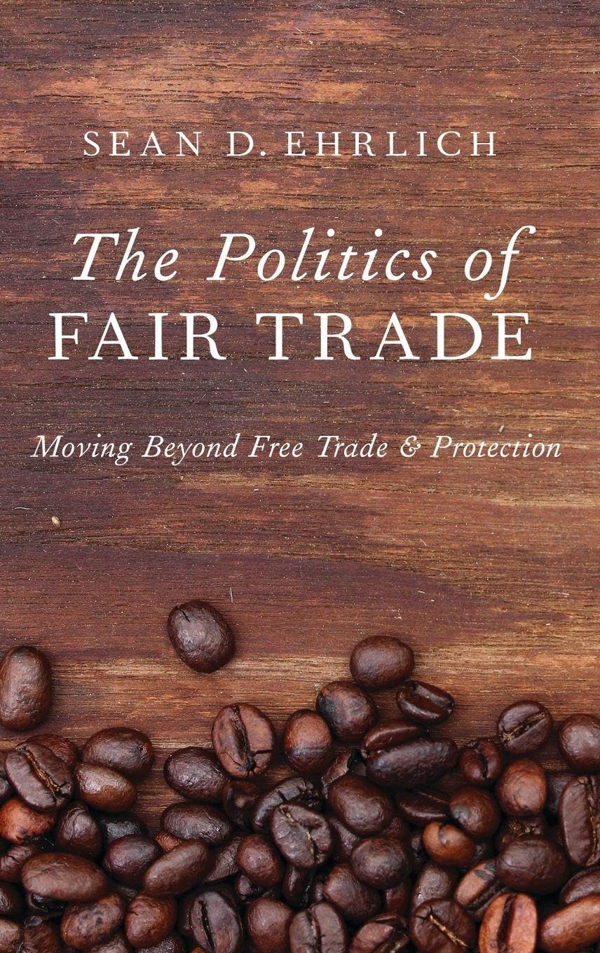 The Politics of Fair Trade: Moving Beyond Free Trade and Protection