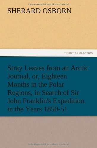 Stray Leaves from an Arctic Journal, or, Eighteen Months in the Polar Regions, in Search of Sir John Franklin's Expedition, in the Years 1850-51