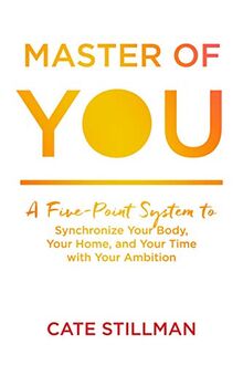 Stillman, C: Master of You: A Five-point System to Synchronize Your Body, Your Home, and Your Time With Your Ambition