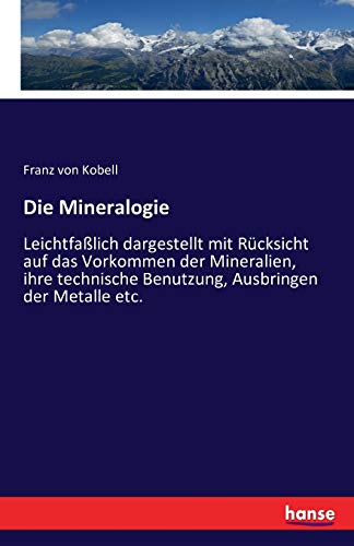 Die Mineralogie: Leichtfaßlich dargestellt mit Rücksicht auf das Vorkommen der Mineralien, ihre technische Benutzung, Ausbringen der Metalle etc.