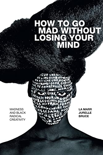Bruce, La Marr Jurelle How To Go Mad Without Losing Your Mind, Madness And Black Radical Creativity (Black Outdoors, Innovations In The Poetics Of Study)