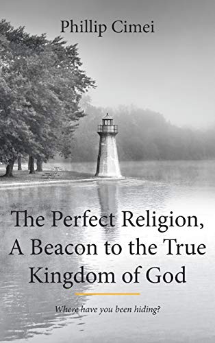 The Perfect Religion, A Beacon to the True Kingdom of God: Where Have you Been Hiding?