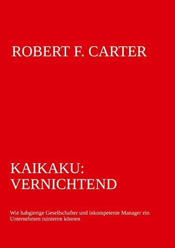 Kaikaku: vernichtend: wie habgierige Gesellschafter und inkompetente Manager ein Unternehmen ruinieren können