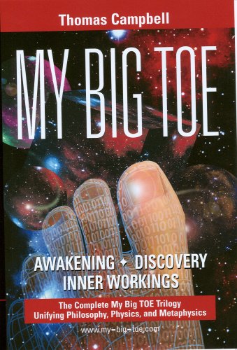 Thomas Campbell My Big Toe, Awakening, Discovery, Inner Workings, A Trilogy Unifying Philosophy, Physics, And Metaphysics