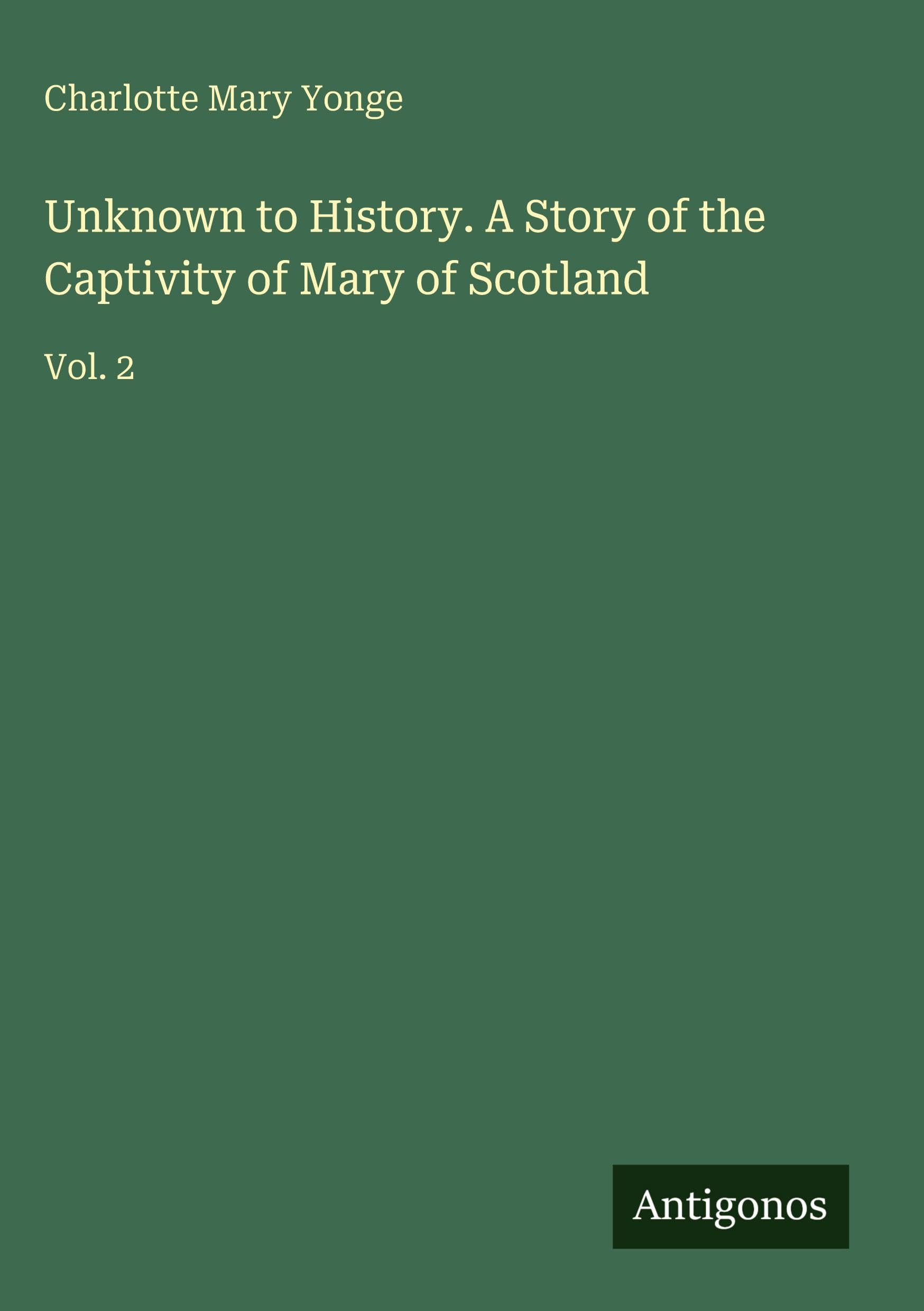 Unknown to History. A Story of the Captivity of Mary of Scotland: Vol. 2