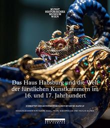 Das Haus Habsburg und die Welt der fürstlichen Kunstkammern im 16. und 17. Jahrhundert (Schriften des Kunsthistorischen Museums)
