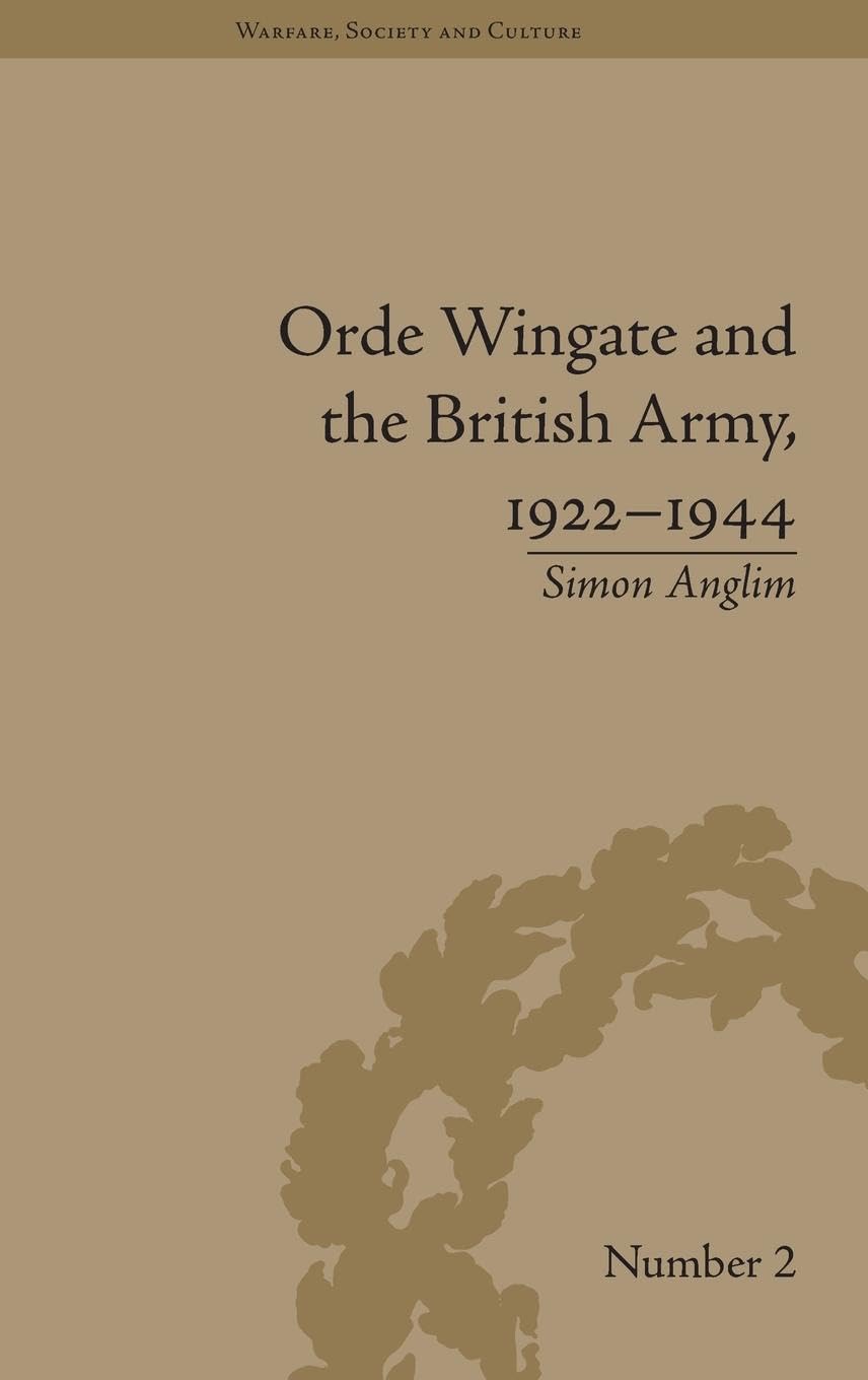 Orde Wingate and the British Army, 1922-1944 (Warfare, Society and Culture, Band 2)