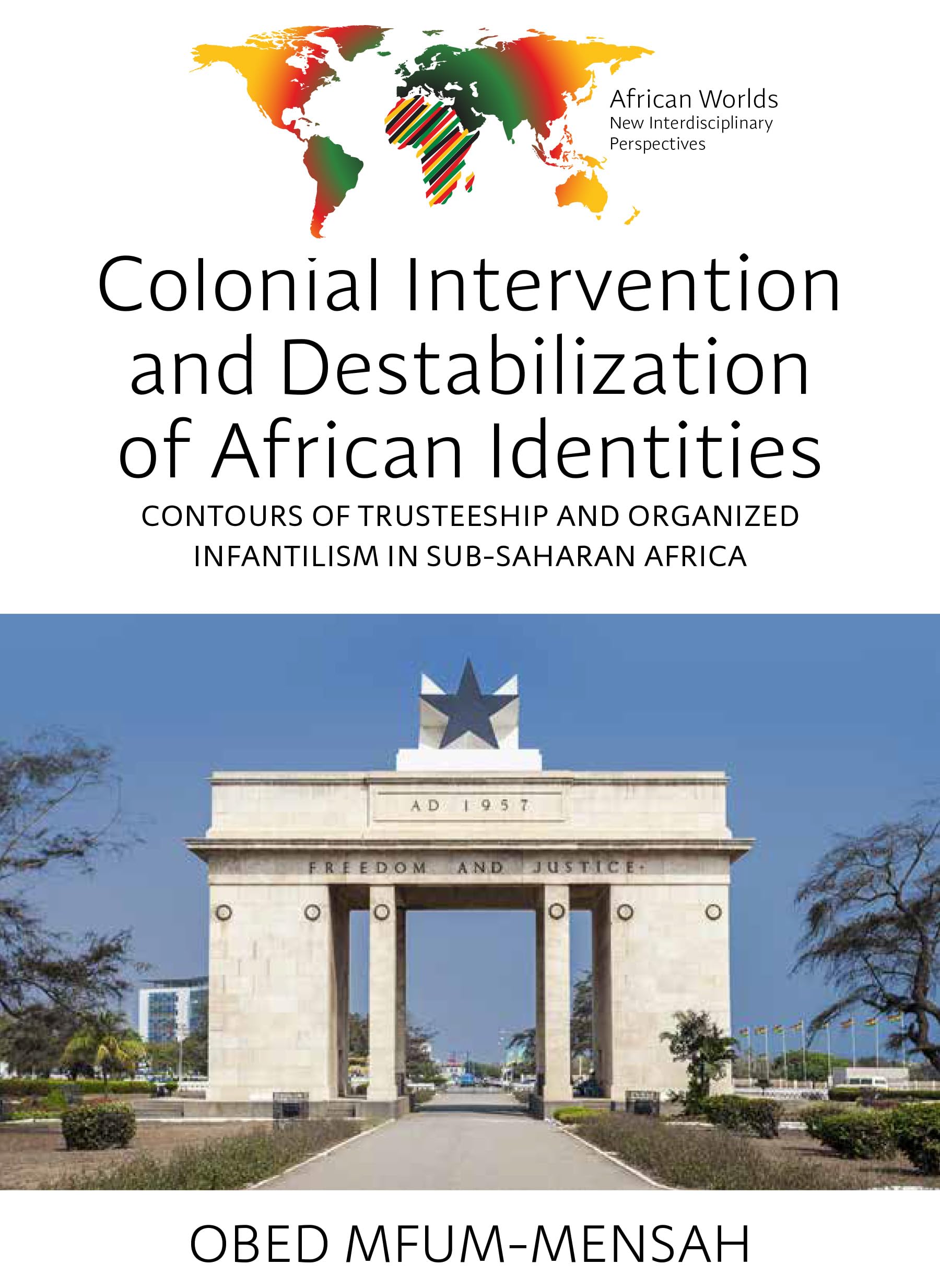 Colonial Intervention and Destabilization of African Identities: Contours of Trusteeship and Organized Infantilism in Sub-Saharan Africa (African Worlds: New Interdisciplinary Perspectives)