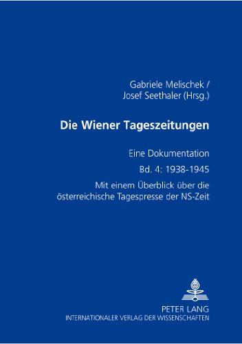 Die Wiener Tageszeitungen. Eine Dokumentation. Band 4: 1938-1945. Mit einem Überblick über die österreichische Tagespresse der NS- Zeit