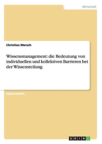 Wissensmanagement. Die Bedeutung von individuellen und kollektiven Barrieren bei der Wissensteilung: Diplomarbeit
