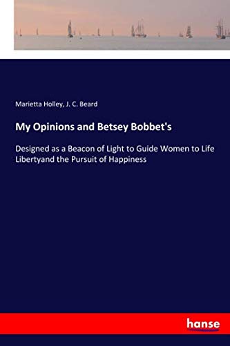 My Opinions and Betsey Bobbet's: Designed as a Beacon of Light to Guide Women to Life Libertyand the Pursuit of Happiness