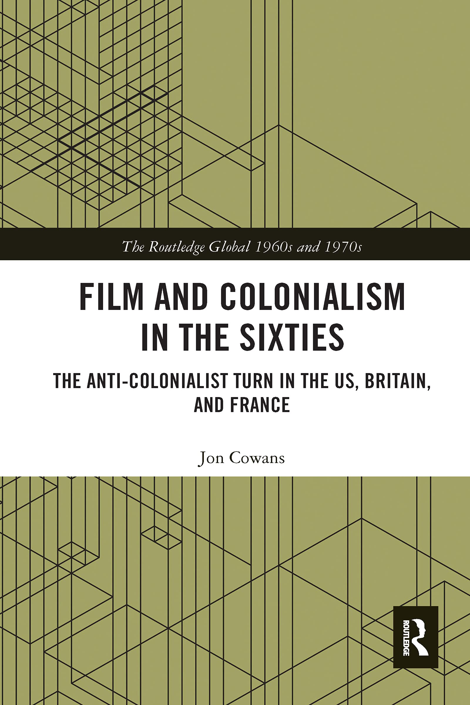 Film and Colonialism in the Sixties: The Anti-Colonialist Turn in the US, Britain, and France (Routledge Global 1960s and 1970s)