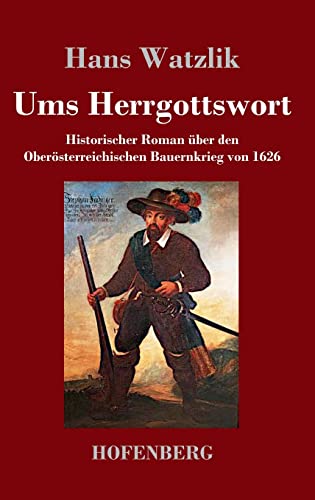 Ums Herrgottswort: Historischer Roman über den Oberösterreichischen Bauernkrieg von 1626
