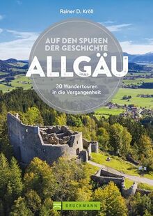 Bruckmann Wanderführer – Auf den Spuren der Geschichte Allgäu: Auf 30 Wandertouren in die Vergangenheit wandern (Erlebnis Wandern)