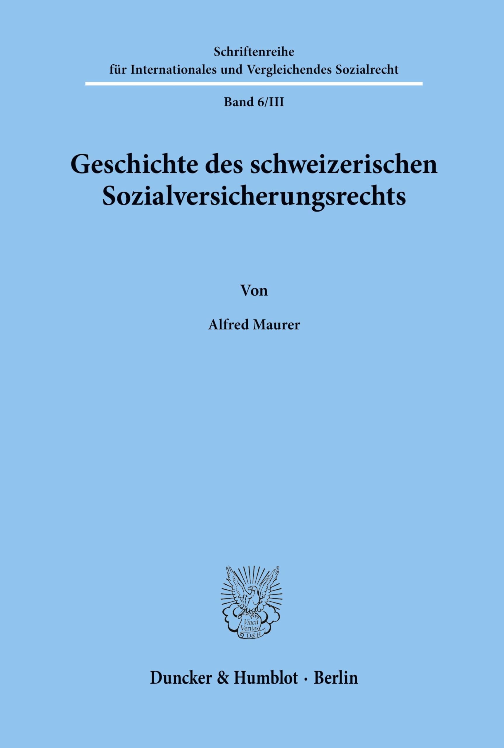 Geschichte des schweizerischen Sozialversicherungsrechts.: Die Arbeit Ist Ausserdem in Dem Sammelband Ein Jahrhundert Sozialversicherung... Hrsg. Von ... und Vergleichendes Sozialrecht)