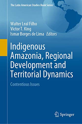 Indigenous Amazonia, Regional Development and Territorial Dynamics: Contentious Issues (The Latin American Studies Book Series)