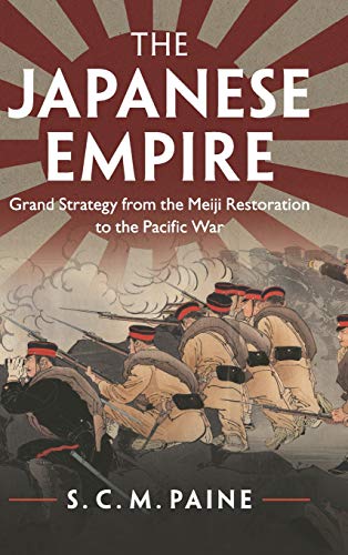 Paine, S. C. M. The Japanese Empire, Grand Strategy From The Meiji Restoration To The Pacific War