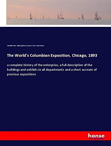 The World's Columbian Exposition, Chicago, 1893: a complete history of the enterprise, a full description of the buildings and exhibits in all departments and a short account of previous expositions