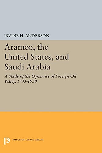 Aramco, the United States, and Saudi Arabia: A Study of the Dynamics of Foreign Oil Policy, 1933-1950 (Princeton Legacy Library)