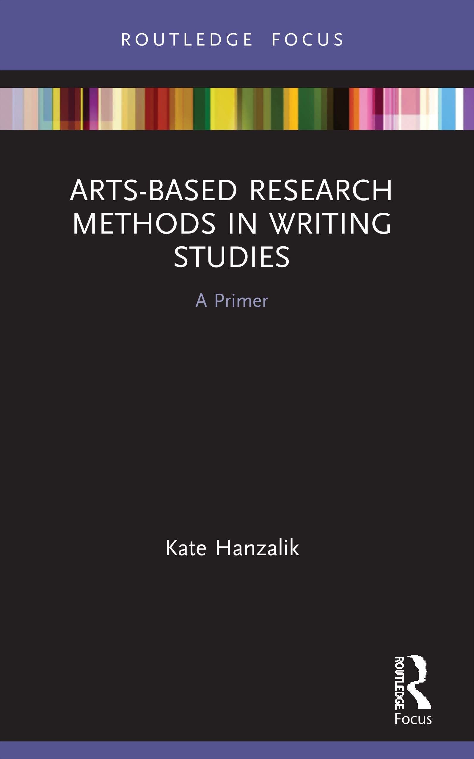 Arts-Based Research Methods in Writing Studies: A Primer (Routledge Research in Writing Studies)