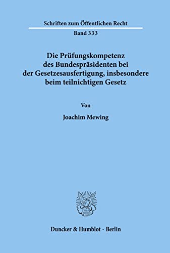 Die Prüfungskompetenz des Bundespräsidenten bei der Gesetzesausfertigung, insbesondere beim teilnichtigen Gesetz.: Dissertationsschrift (Schriften Zum Offentlichen Recht, 333)