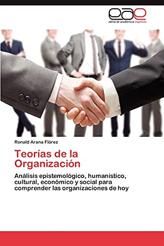 Teorías de la Organización: Análisis epistemológico, humanístico, cultural, económico y social para comprender las organizaciones de hoy