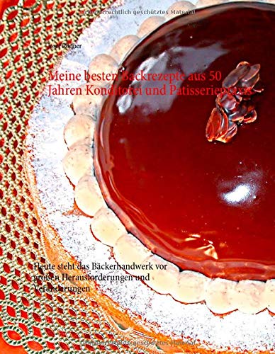 Meine besten Backrezepte aus 50 Jahren Konditorei und Patisseriepraxis: Heute steht das Bäckerhandwerk vor großen Herausforderungen und Veränderungen