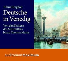 Deutsche in Venedig: Von den Kaisern des Mittelalters bis zu Thomas Mann