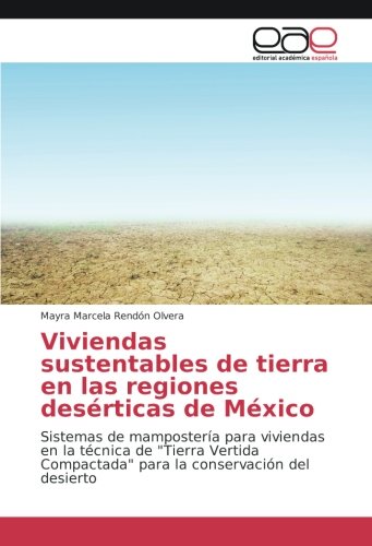 Viviendas sustentables de tierra en las regiones desérticas de México: Sistemas de mampostería para viviendas en la técnica de Tierra Vertida Compactada para la conservación del desierto